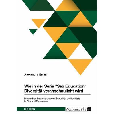 Wie in der Serie 'Sex Education' Diversität veranschaulicht wird. Die mediale Inszenierung von Sexualität und Identität in Film und Fernsehen,