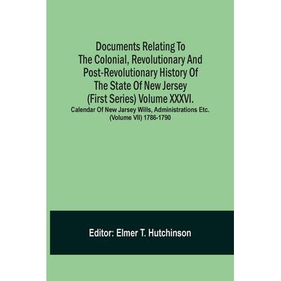Documents Relating To The Colonial, Revolutionary And Post-Revolutionary History Of The State Of New Jersey (First Series) Volume Xxxvi. Calendar Of