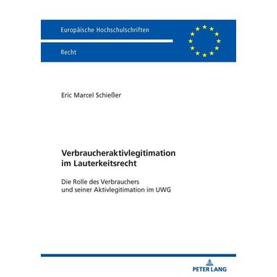 Verbraucheraktivlegitimation im Lauterkeitsrecht, Gebundene Ausgabe von Eric Marcel Schiesser, Peter Lang GmbH, Internationaler Verlag der
