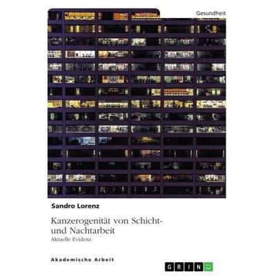 Kanzerogenität von Schicht- und Nachtarbeit. Aktuelle Evidenz, Taschenbuch von Sandro Lorenz, GRIN, 978-3-346-80833-2