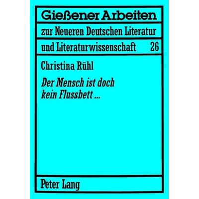 «Der Mensch ist doch kein Flussbett...», Taschenbuch von Christina Rühl, Peter Lang GmbH, Internationaler Verlag der Wissenschaften, 978-3-631-54285-9