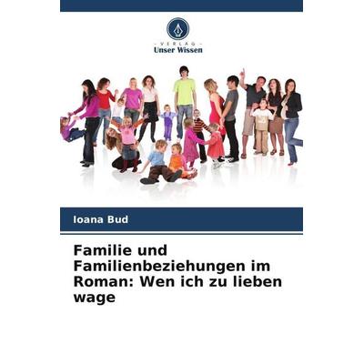 Familie und Familienbeziehungen im Roman: Wen ich zu lieben wage, Taschenbuch von Ioana Bud, Verlag Unser Wissen, 978-620-5-86398-5