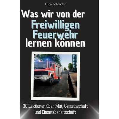 Was wir von der Freiwilligen Feuerwehr lernen können, Gebundene Ausgabe von Luca Schröder, BoD - Books on Demand, 978-3-7591-1696-3