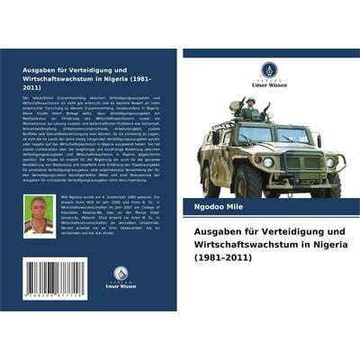 Ausgaben für Verteidigung und Wirtschaftswachstum in Nigeria (1981-2011), Taschenbuch von Ngodoo Mile, Verlag Unser Wissen, 978-620-8-67771-8
