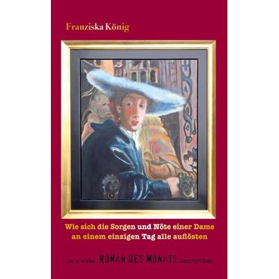 Wie sich die Sorgen und Nöte einer Dame an einem einzigen Tag alle auflösten, Taschenbuch von Franziska König, BoD – Books on Demand,