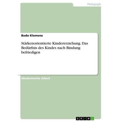 Stärkenorientierte Kindererziehung. Das Bedürfnis des Kindes nach Bindung befriedigen, Taschenbuch von Bodo Klemenz, GRIN, 978-3-656-90637-7