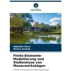 Finite-Elemente-Modellierung und Stossanalyse von Mauerwerksbögen, Fachbücher von Aitizaz Arshad, Abdullah Khan