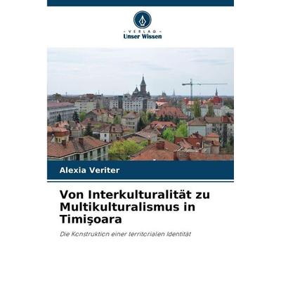 Von Interkulturalität zu Multikulturalismus in Timi¿oara, Taschenbuch von Alexia Veriter, Verlag Unser Wissen, 978-620-9-55190-1