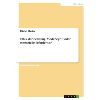 Ethik der Beratung. Modebegriff oder essenzielle Erfordernis?, Taschenbuch von Michel Martin, GRIN, 978-3-346-40915-7