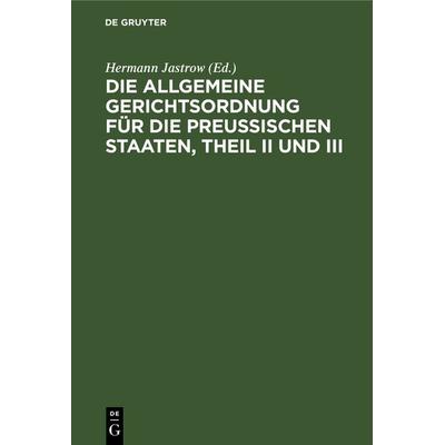 Die Allgemeine Gerichtsordnung für die Preußischen Staaten, Theil II und III, Gebundene Ausgabe von , De Gruyter, 978-3-11-238525-8