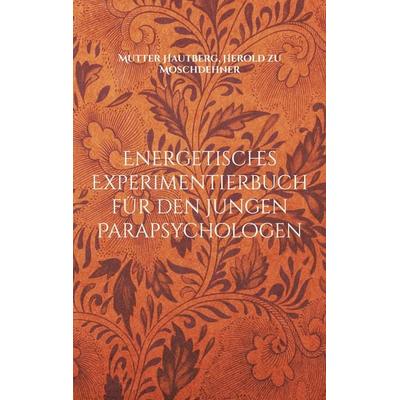 Energetisches Experimentierbuch für den jungen Parapsychologen, Taschenbuch von Mutter Hautberg,Herold zu Moschdehner, BoD – Books on Demand,
