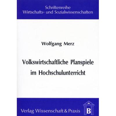 Volkswirtschaftliche Planspiele im Hochschulunterricht., Taschenbuch von Wolfgang Merz, Verlag Wissenschaft & Praxis, 978-3-928238-36-6