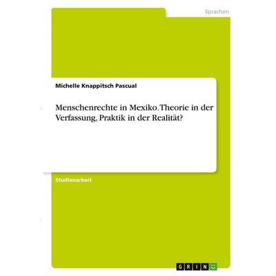 Menschenrechte in Mexiko. Theorie in der Verfassung, Praktik in der Realität?, Taschenbuch von Michelle Knappitsch Pascual, GRIN, 978-3-346-27572-1