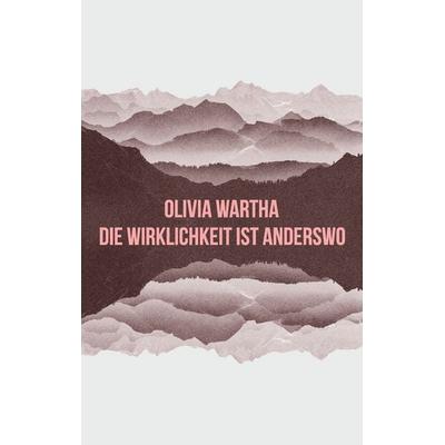 Die Wirklichkeit ist anderswo, Taschenbuch von Olivia Wartha, BoD – Books on Demand, 978-3-7392-3463-2