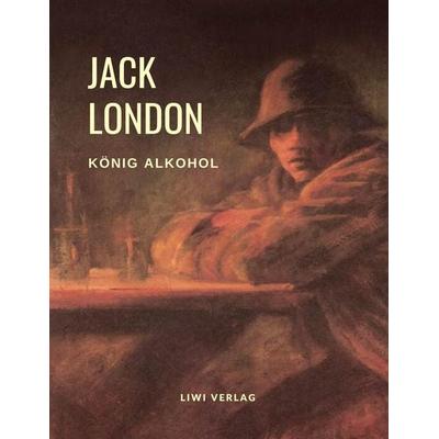 König Alkohol, Taschenbuch von Jack London, Liwi Literatur- Und Wissenschaftsverlag, 978-3-96542-218-6