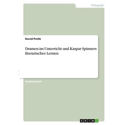 Dramen im Unterricht und Kaspar Spinners literarisches Lernen, Taschenbuch von David Prelle, GRIN, 978-3-346-29581-1