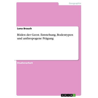 Böden der Geest. Entstehung, Bodentypen und anthropogene Prägung, Taschenbuch von Lena Brauch, GRIN, 978-3-668-36049-5