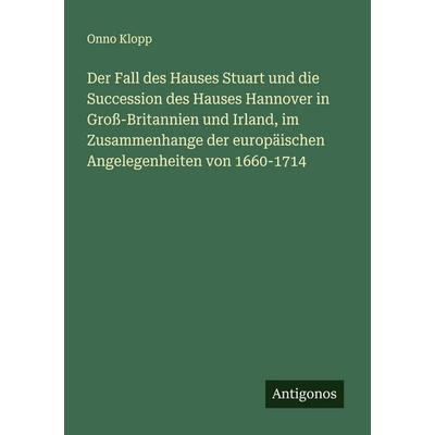 Der Fall des Hauses Stuart und die Succession des Hauses Hannover in Groß-Britannien und Irland, im Zusammenhange der europäischen Angelegenheiten von
