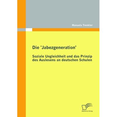 Die 'Jabezgeneration': Soziale Ungleichheit und das Prinzip des Auslesens an deutschen Schulen, Taschenbuch von Manuela Trenkler, Diplomica Verlag