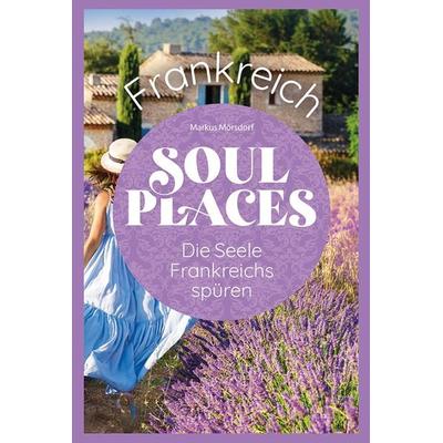 Soul Places Frankreich – Die Seele Frankreichs spüren, Taschenbuch von Markus Mörsdorf, Reise Know-How Verlag Peter Rump GmbH, 978-3-8317-3931-8