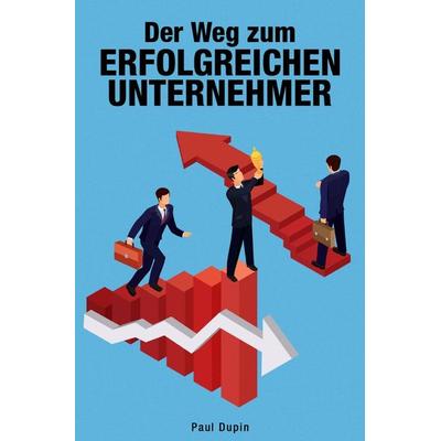 Der Weg zum erfolgreichen Unternehmer, Taschenbuch von Paul Dupin, Epubli, 978-3-7584-2822-7