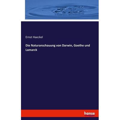 Die Naturanschauung von Darwin, Goethe und Lamarck, Taschenbuch von Ernst Haeckel, Hansebooks, 978-3-7411-0107-6