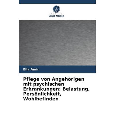 Pflege von Angehörigen mit psychischen Erkrankungen: Belastung, Persönlichkeit, Wohlbefinden, Taschenbuch von Ella Amir, Verlag Unser Wissen,
