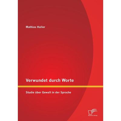 Verwundet durch Worte: Studie über Gewalt in der Sprache, Taschenbuch von Mathias Haller, Diplomica Verlag GmbH, 978-3-8428-8329-1