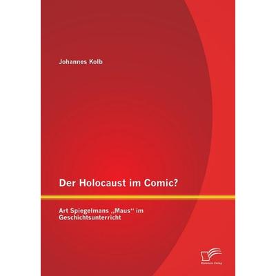 Der Holocaust im Comic? Art Spiegelmans 'Maus' im Geschichtsunterricht, Taschenbuch von Johannes Kolb, Diplomica Verlag GmbH, 978-3-8428-9476-1