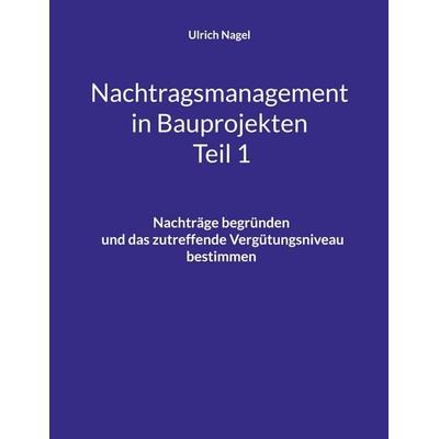 Nachtragsmanagement in Bauprojekten - Teil 1, Taschenbuch von Ulrich Nagel, BoD – Books on Demand, 978-3-696-35351-3