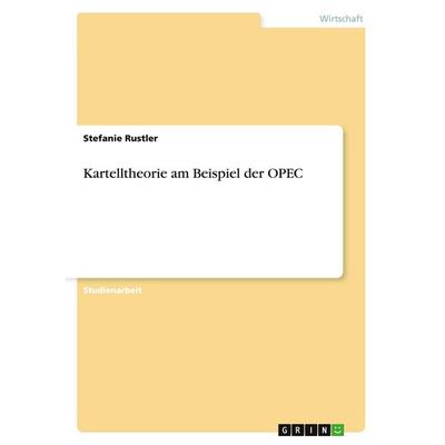 Kartelltheorie am Beispiel der OPEC, Taschenbuch von Stefanie Rustler, GRIN, 978-3-638-78714-7