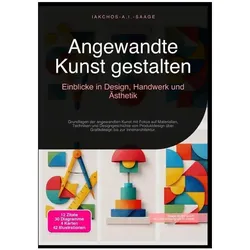 Angewandte Kunst gestalten: Einblicke in Design, Handwerk und Ästhetik, Ratgeber von Iakchos A.I. Saage