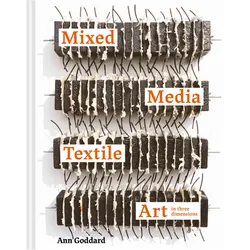 Mixed Media Textile Art in Three Dimensions, Ratgeber von Ann Goddard