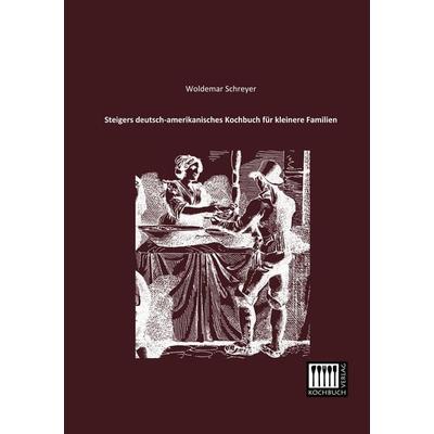 Steigers deutsch-amerikanisches Kochbuch für kleinere Familien, Taschenbuch von Woldemar Schreyer, Kochbuch-Verlag, 978-3-944350-19-6