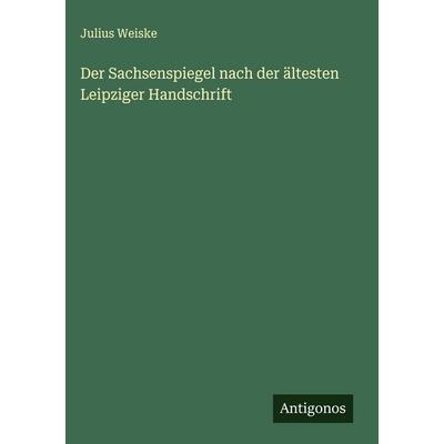 Der Sachsenspiegel nach der ältesten Leipziger Handschrift, Gebundene Ausgabe von Julius Weiske, Antigonos Verlag, 978-3-563-32262-8