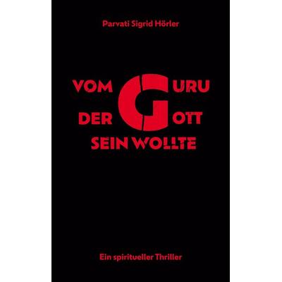 Vom Guru, der Gott sein wollte, Taschenbuch von Parvati Sigrid Hörler, BoD – Books on Demand, 978-3-7568-2961-3