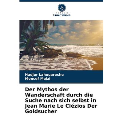 Der Mythos der Wanderschaft durch die Suche nach sich selbst in Jean Marie Le Clézios Der Goldsucher, Taschenbuch von Hadjer Lahouareche,Moncef Maïzi,