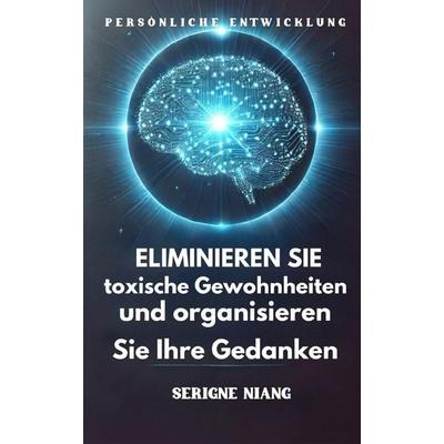 Eliminieren Sie toxische Gewohnheiten und organisieren Sie Ihre Gedanken, Taschenbuch von Serigne Niang, Independently Published