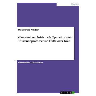 Glomerulonephritis nach Operation einer Totalendoprothese von Hüfte oder Knie, Taschenbuch von Mohammed Albittar, GRIN, 978-3-668-38930-4