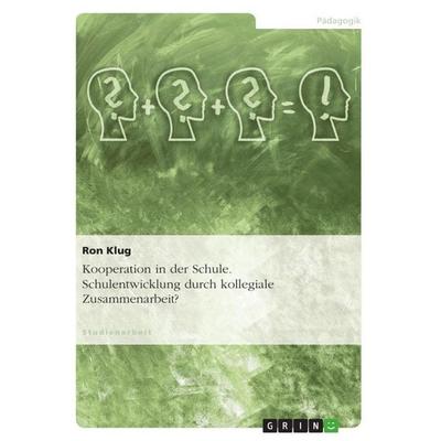 Kooperation in der Schule. Schulentwicklung durch kollegiale Zusammenarbeit?, Taschenbuch von Ron Klug, GRIN, 978-3-656-47484-5
