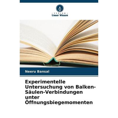Experimentelle Untersuchung von Balken-Säulen-Verbindungen unter Öffnungsbiegemomenten, Taschenbuch von Neeru Bansal, Verlag Unser Wissen,