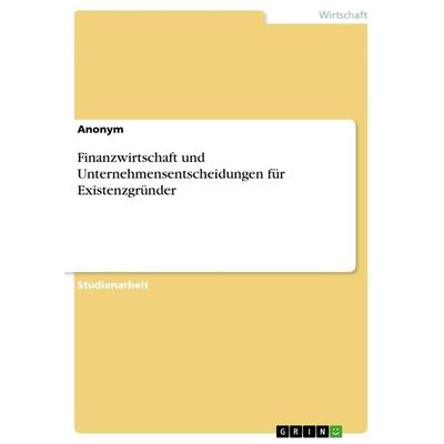 Finanzwirtschaft und Unternehmensentscheidungen für Existenzgründer, Taschenbuch von Anonymous, GRIN, 978-3-668-79496-2