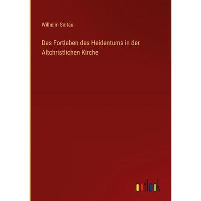 Das Fortleben des Heidentums in der Altchristlichen Kirche, Gebundene Ausgabe von Wilhelm Soltau, Outlook, 978-3-368-25847-4