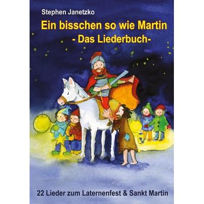 Ein bisschen so wie Martin - 22 Lieder zum Laternenfest und Sankt Martin, Taschenbuch von Stephen Janetzko, Verlag Stephen Janetzko, 978-3-95722-284-8