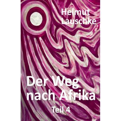 Der Weg nach Afrika – Teil 4, Taschenbuch von Helmut Lauschke, Epubli, 978-3-7541-2832-9