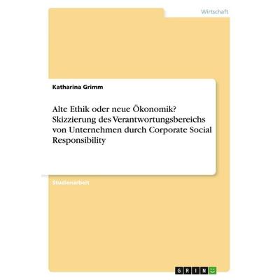 Alte Ethik oder neue Ökonomik? Skizzierung des Verantwortungsbereichs von Unternehmen durch Corporate Social Responsibility, Taschenbuch von Katharina