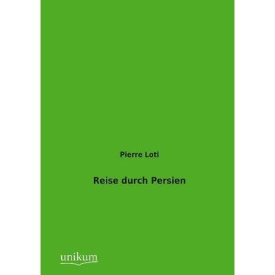 Loti, P: Reise durch Persien, Taschenbuch von Pierre Loti, Unikum, 978-3-8457-2512-3
