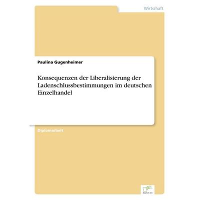 Konsequenzen der Liberalisierung der Ladenschlussbestimmungen im deutschen Einzelhandel, Taschenbuch von Paulina Gugenheimer, GRIN, 978-3-8366-0215-0