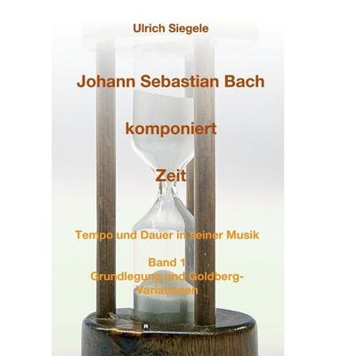 Johann Sebastian Bach komponiert Zeit, Taschenbuch von Ulrich Siegele, Tredition, 978-3-7323-0226-0