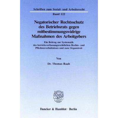 Negatorischer Rechtsschutz des Betriebsrats gegen mitbestimmungswidrige Maßnahmen des Arbeitgebers., Taschenbuch von Thomas Raab, Duncker & Humblot,